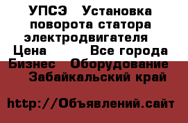 УПСЭ-1 Установка поворота статора электродвигателя › Цена ­ 111 - Все города Бизнес » Оборудование   . Забайкальский край